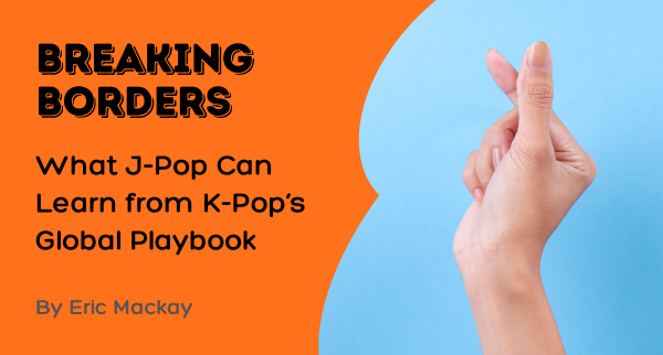 Breaking Borders: What J-Pop Can Learn from K-Pop’s Global Playbook